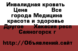 Инвалидная кровать › Цена ­ 25 000 - Все города Медицина, красота и здоровье » Другое   . Хакасия респ.,Саяногорск г.